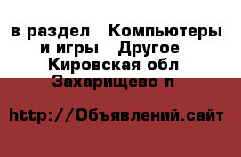  в раздел : Компьютеры и игры » Другое . Кировская обл.,Захарищево п.